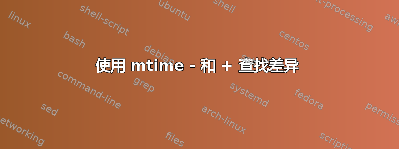 使用 mtime - 和 + 查找差异