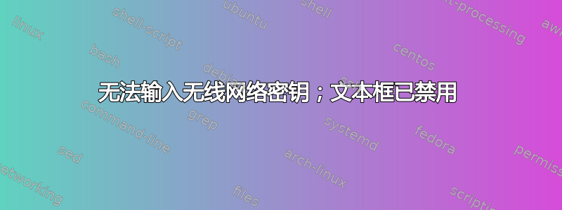 无法输入无线网络密钥；文本框已禁用