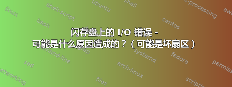 闪存盘上的 I/O 错误 - 可能是什么原因造成的？（可能是坏扇区）