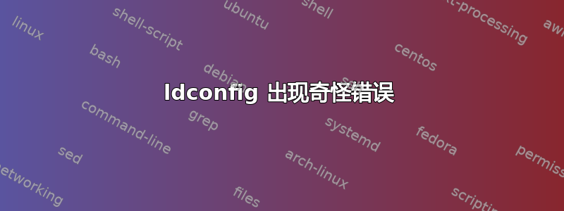 ldconfig 出现奇怪错误