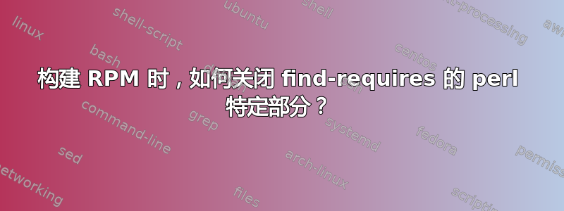 构建 RPM 时，如何关闭 find-requires 的 perl 特定部分？