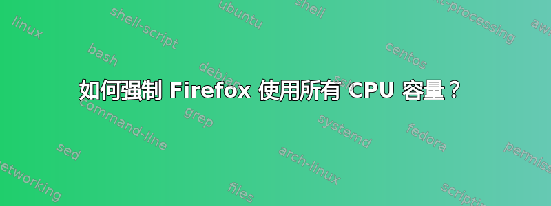 如何强制 Firefox 使用所有 CPU 容量？