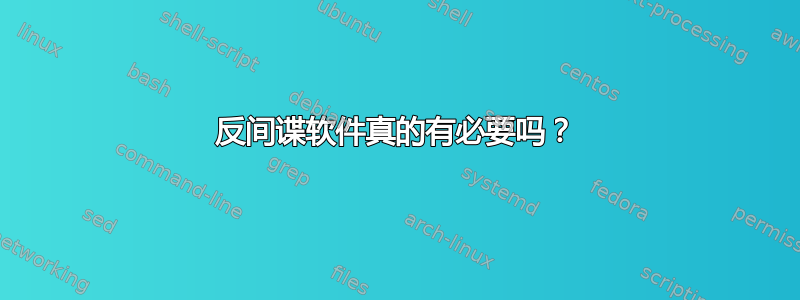 反间谍软件真的有必要吗？