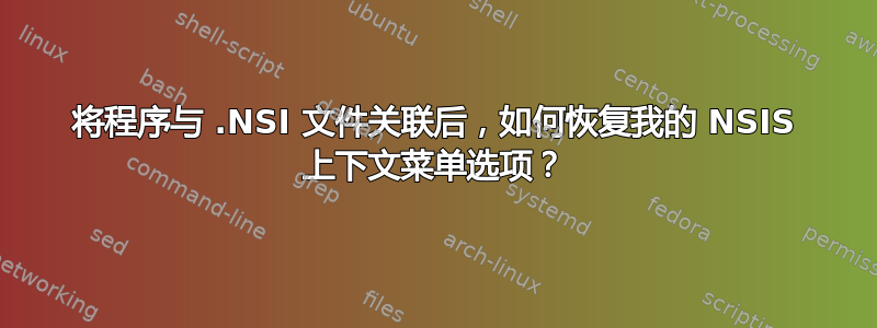 将程序与 .NSI 文件关联后，如何恢复我的 NSIS 上下文菜单选项？