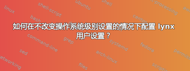 如何在不改变操作系统级别设置的情况下配置 lynx 用户设置？