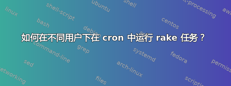 如何在不同用户下在 cron 中运行 rake 任务？