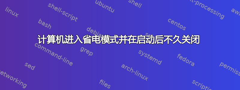 计算机进入省电模式并在启动后不久关闭