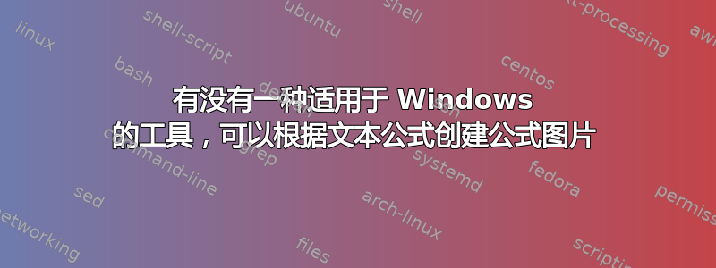 有没有一种适用于 Windows 的工具，可以根据文本公式创建公式图片