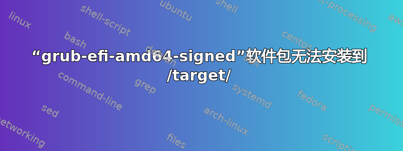 “grub-efi-amd64-signed”软件包无法安装到 /target/