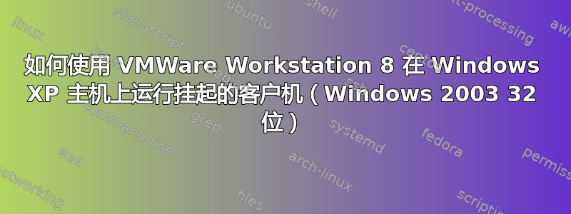 如何使用 VMWare Workstation 8 在 Windows XP 主机上运行挂起的客户机（Windows 2003 32 位）