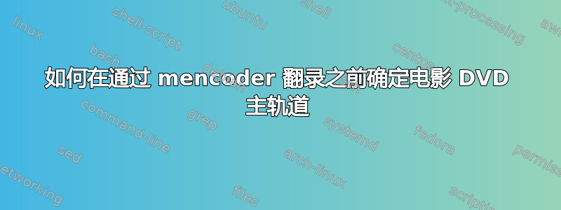 如何在通过 mencoder 翻录之前确定电影 DVD 主轨道