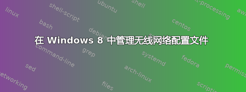 在 Windows 8 中管理无线网络配置文件