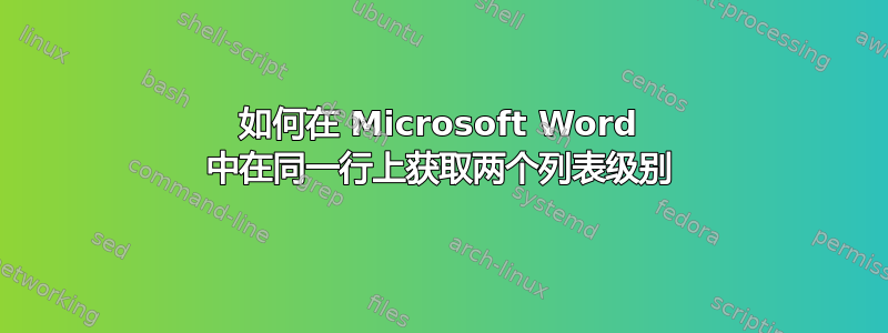 如何在 Microsoft Word 中在同一行上获取两个列表级别