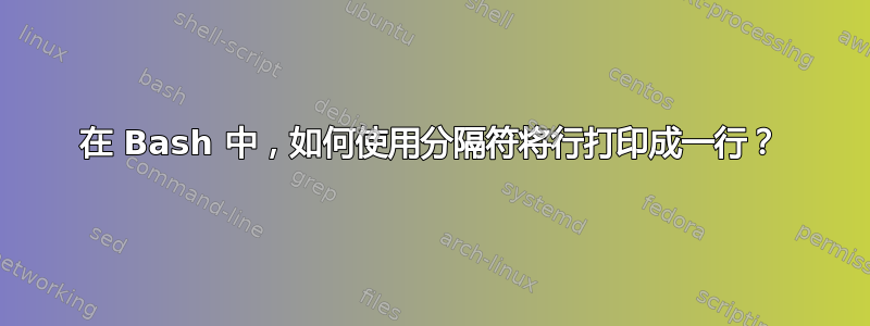 在 Bash 中，如何使用分隔符将行打印成一行？