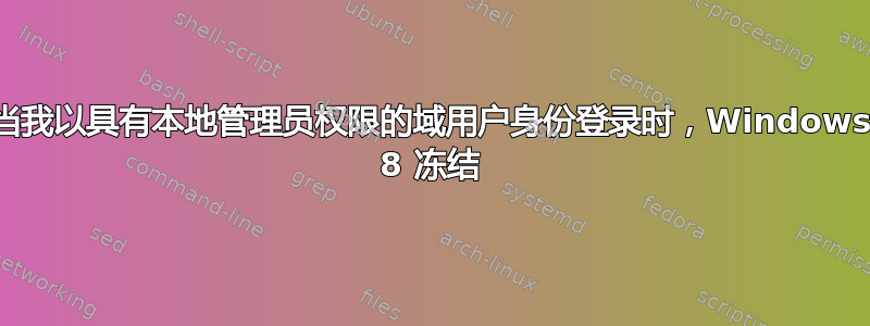 当我以具有本地管理员权限的域用户身份登录时，Windows 8 冻结