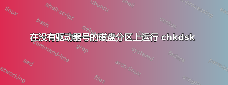 在没有驱动器号的磁盘分区上运行 chkdsk