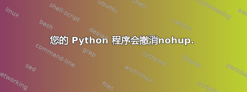 您的 Python 程序会撤消nohup.