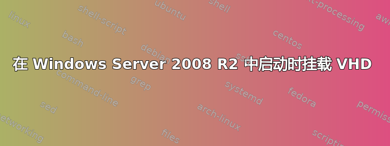 在 Windows Server 2008 R2 中启动时挂载 VHD