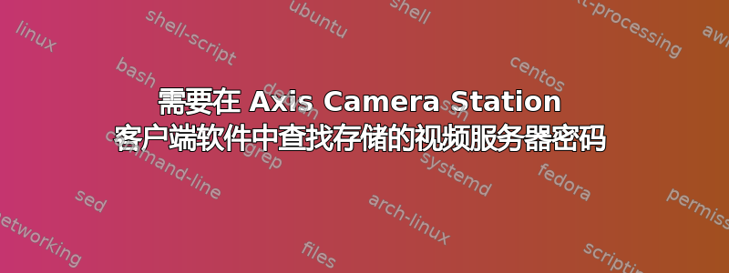 需要在 Axis Camera Station 客户端软件中查找存储的视频服务器密码