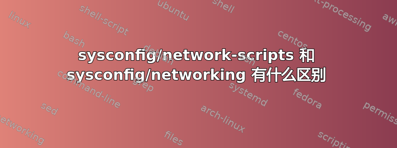 sysconfig/network-scripts 和 sysconfig/networking 有什么区别