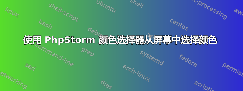 使用 PhpStorm 颜色选择器从屏幕中选择颜色