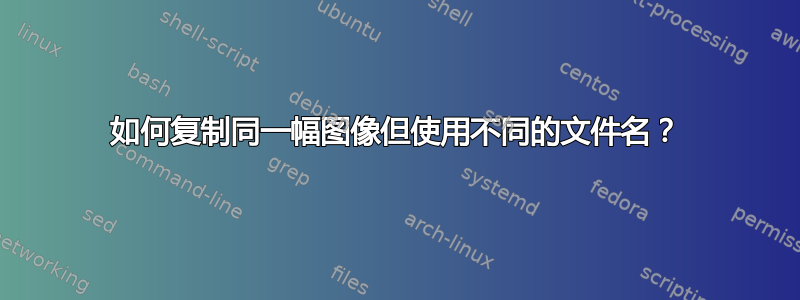 如何复制同一幅图像但使用不同的文件名？