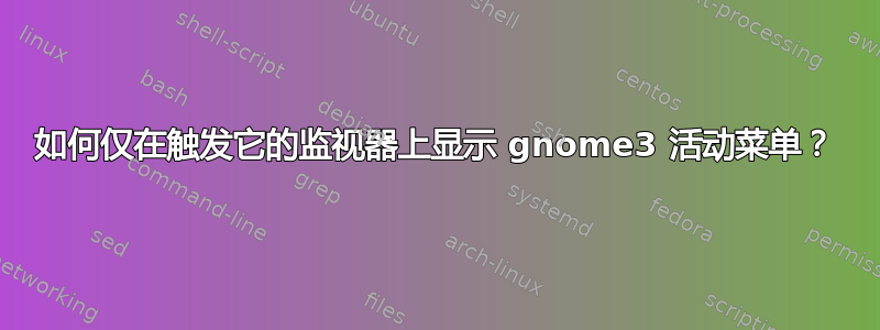 如何仅在触发它的监视器上显示 gnome3 活动菜单？