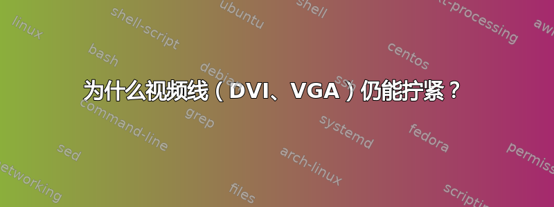 为什么视频线（DVI、VGA）仍能拧紧？