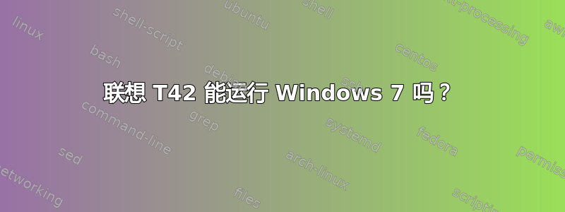 联想 T42 能运行 Windows 7 吗？