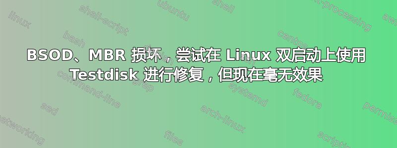 BSOD、MBR 损坏，尝试在 Linux 双启动上使用 Testdisk 进行修复，但现在毫无效果