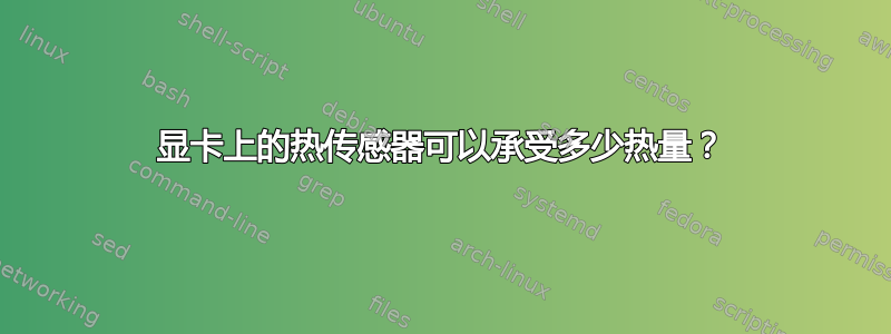 显卡上的热传感器可以承受多少热量？