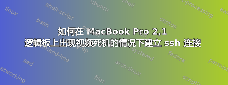 如何在 MacBook Pro 2,1 逻辑板上出现视频死机的情况下建立 ssh 连接