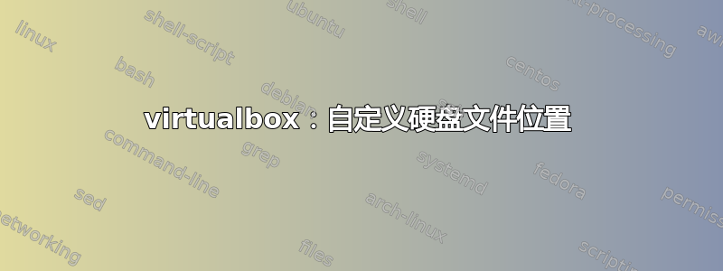 virtualbox：自定义硬盘文件位置