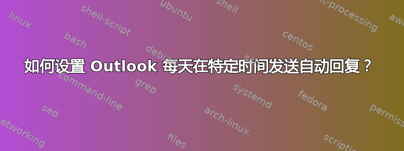 如何设置 Outlook 每天在特定时间发送自动回复？