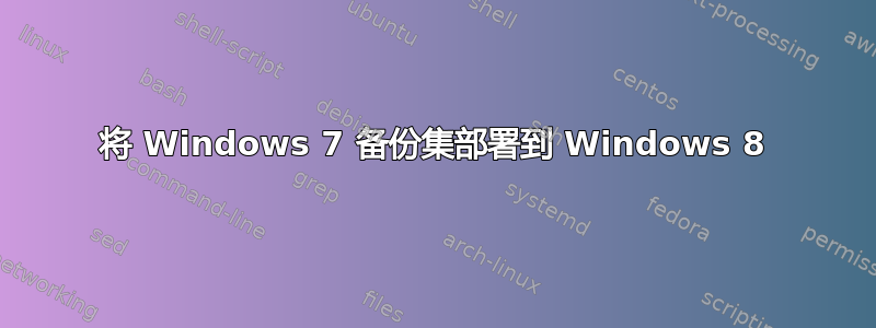 将 Windows 7 备份集部署到 Windows 8