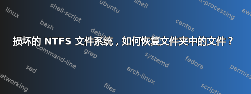 损坏的 NTFS 文件系统，如何恢复文件夹中的文件？