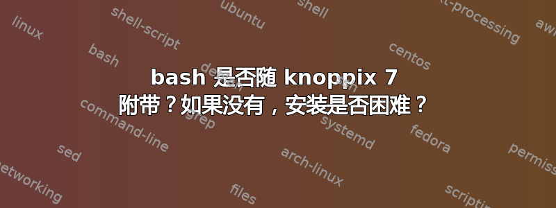 bash 是否随 knoppix 7 附带？如果没有，安装是否困难？