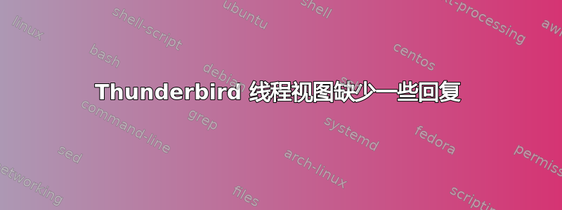 Thunderbird 线程视图缺少一些回复