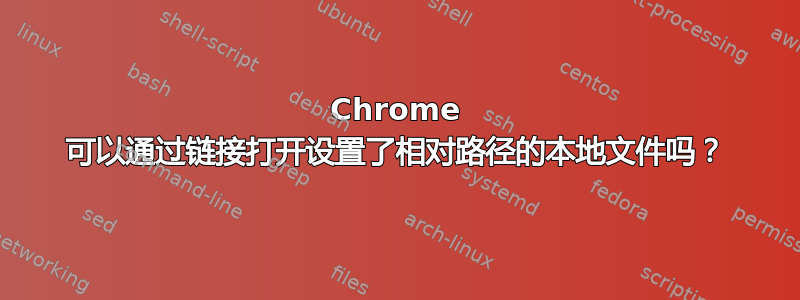 Chrome 可以通过链接打开设置了相对路径的本地文件吗？