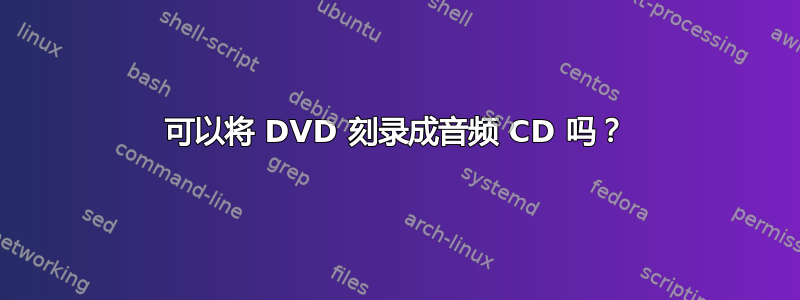 可以将 DVD 刻录成音频 CD 吗？