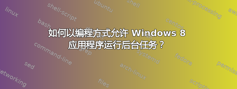 如何以编程方式允许 Windows 8 应用程序运行后台任务？