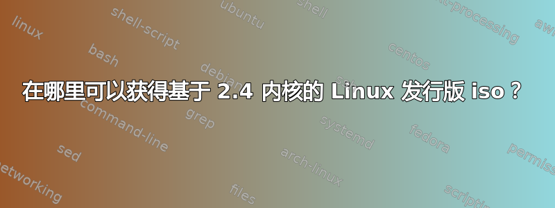 在哪里可以获得基于 2.4 内核的 Linux 发行版 iso？