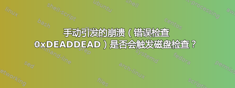 手动引发的崩溃（错误检查 0xDEADDEAD）是否会触发磁盘检查？