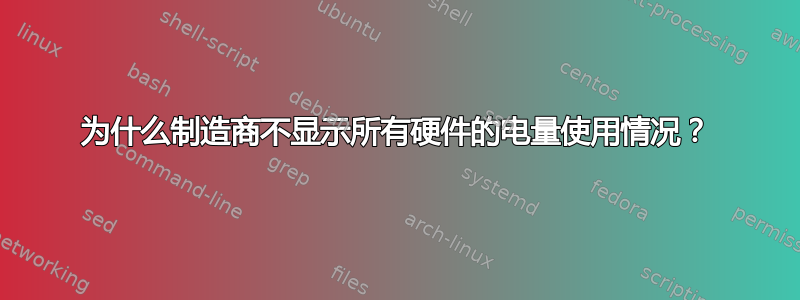 为什么制造商不显示所有硬件的电量使用情况？