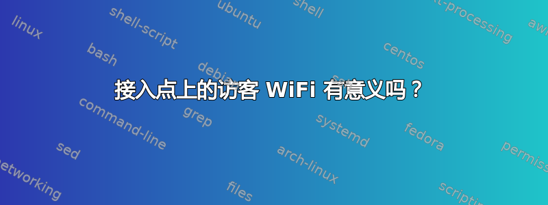 接入点上的访客 WiFi 有意义吗？