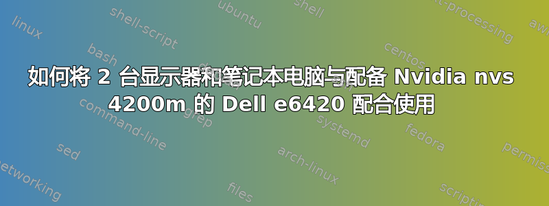 如何将 2 台显示器和笔记本电脑与配备 Nvidia nvs 4200m 的 Dell e6420 配合使用