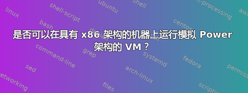 是否可以在具有 x86 架构的机器上运行模拟 Power 架构的 VM？