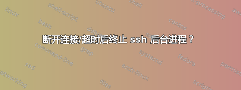 断开连接/超时后终止 ssh 后台进程？