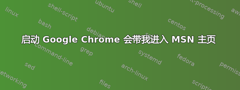 启动 Google Chrome 会带我进入 MSN 主页