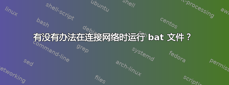 有没有办法在连接网络时运行 bat 文件？